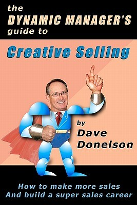 The Dynamic Manager's Guide To Creative Selling: How To Make More Sales And Build A Super Sales Career by Dave Donelson