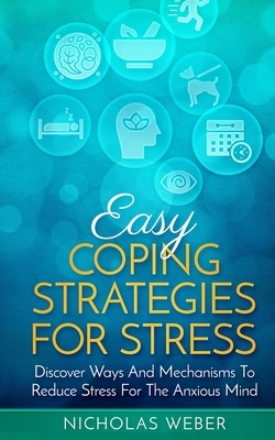 Easy Coping Strategies for Stress: Discover Ways and Mechanisms to Reduce Stress for the Anxious Mind by Nicholas Weber