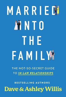 Married into the Family: The Not-So-Secret Guide to In-Law Relationships by Dave Willis