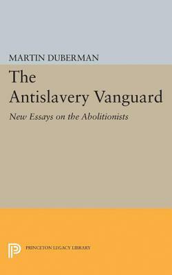 The Antislavery Vanguard: New Essays on the Abolitionists by Martin B. Duberman