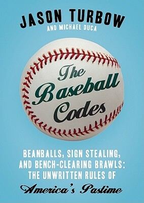 The Baseball Codes: Beanballs, Sign Stealing, & Bench-Clearing Brawls: The Unwritten Rules of America's Pastime by Jason Turbow