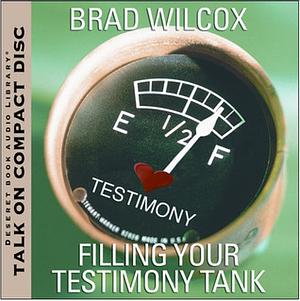 Filling Your Testimony Tank by Brad Wilcox