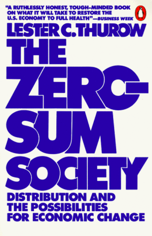 The Zero-sum Society: Distribution & the Possibilities for Economic Change by Lester Carl Thurow