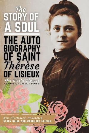 The Story of a Soul, The Autobiography of Saint Therese of Lisieux: New Illustrated, Annotated Study Guide and Workbook Edition by Thomas Taylor, Thérèse de Lisieux, Thérèse de Lisieux