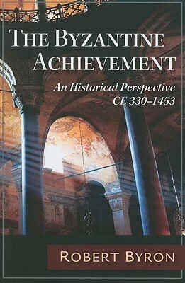 The Byzantine Achievement: An Historical Perspective, C.E. 330-1453 by Robert Byron