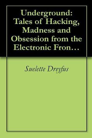 Underground: Tales of Hacking, Madness and Obsession from the Electronic Frontier by Suelette Dreyfus, Suelette Dreyfus