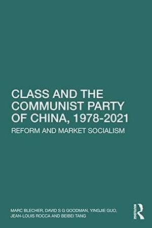 Class and the Communist Party of China, 1978-2021: Reform and Market Socialism by Beibei Tang, Marc J. Blecher, Yingjie Guo, David S. G. Goodman