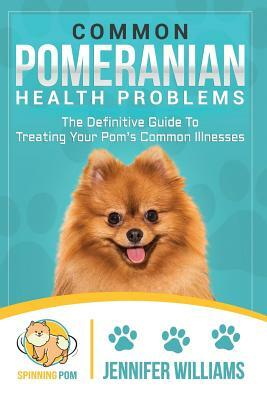 Common Pomeranian Health Problems: The Definitive Guide to Treating Your Pom's Common Illnesses by Jennifer Williams
