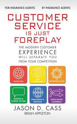 Customer Service Is Just Foreplay: The Modern Customer Experience Will Seperate You From Your Competiition by Jason D. Cass, Brian Appleton