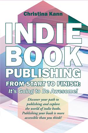 Indie Book Publishing from Start to Finish: It's Going to Be Awesome! by Christina L. Kann