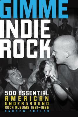 Gimme Indie Rock: 500 Essential American Underground Rock Albums 1981-1996 by Andrew Earles