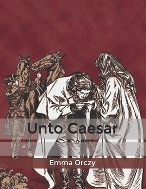 Unto Caesar by Emma Orczy