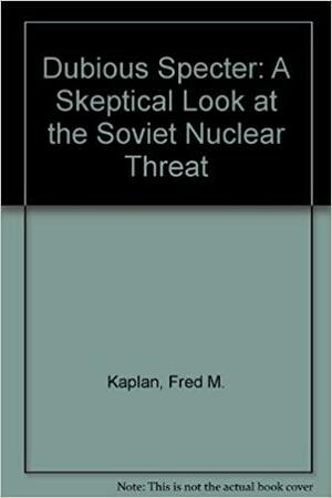 Dubious Specter: A Skeptical Look at the Soviet Nuclear Threat by Fred Kaplan