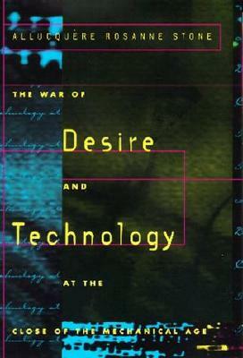 The War of Desire and Technology at the Close of the Mechanical Age by Allucquère Rosanne Stone