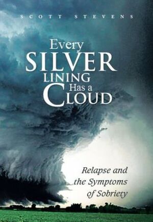 Every Silver Lining Has a Cloud: Relapse and the Symptoms of Sobriety by Scott Stevens