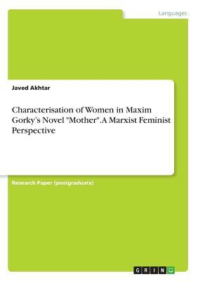 Characterisation of Women in Maxim Gorky's Novel Mother. A Marxist Feminist Perspective by Javed Akhtar