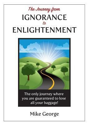 The Journey from IGNORANCE to ENLIGHTENMENT by Mike George