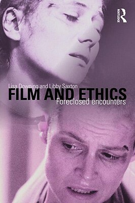 Film and Ethics: Foreclosed Encounters by Lisa Downing, Libby Saxton