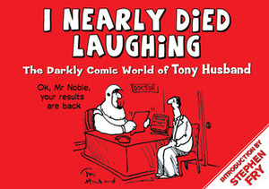 I Nearly Died Laughing: The Darkly Comic World of Tony Husband by Tony Husband