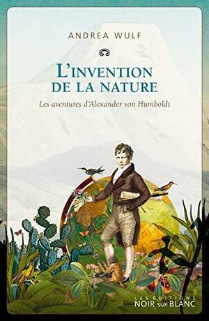 L'invention de la nature: Les aventures d'Alexander von Humboldt by Andrea Wulf