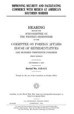 Improving security and facilitating commerce with Mexico at America's southern border by Committee On Foreign Affairs, United States Congress, United States House of Representatives