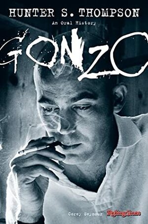 Gonzo: The Oral History Of Hunter S. Thompson by Corey Seymour