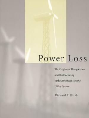 Power Loss: The Origins of Deregulation and Restructuring in the American Electric Utility System by Richard F. Hirsh