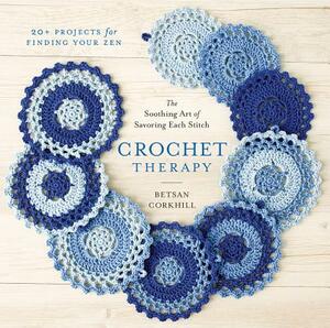 Crochet Therapy: The Soothing Art of Savoring Each Stitch by Betsan Corkhill