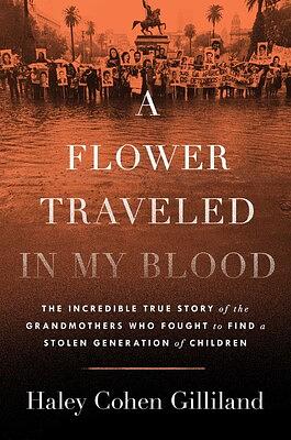 A Flower Traveled in My Blood: The Incredible True Story of the Grandmothers Who Fought to Find a Stolen Generation of Children by Haley Cohen Gilliland