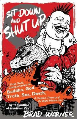 Sit Down and Shut Up: Punk Rock Commentaries on Buddha, God, Truth, Sex, Death, and Dogen's Treasury of the Right Dharma Eye by Brad Warner