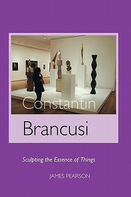 Constantin Brancusi: Sculpting the Essence of Things by James Pearson