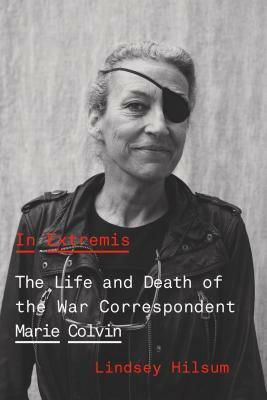 In Extremis: The Life and Death of the War Correspondent Marie Colvin by Lindsey Hilsum