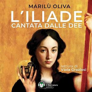 L'Iliade cantata dalle dee by Marilù Oliva