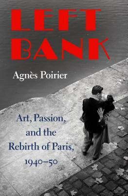 Left Bank: Art, Passion, and the Rebirth of Paris, 1940-50 by Agnès C. Poirier