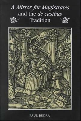 A Mirror for Magistrates and the de Casibus Tradition by Paul Budra