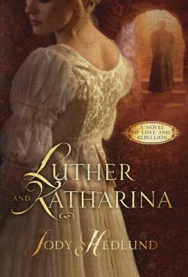 Luther and Katharina: A Novel of Love and Rebellion by Jody Hedlund