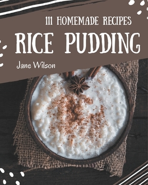 111 Homemade Rice Pudding Recipes: A Rice Pudding Cookbook to Fall In Love With by Jane Wilson