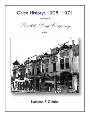 Chico History: 1905-1971 Featuring the Bartlett Drug Company by Kathleen Gabriel