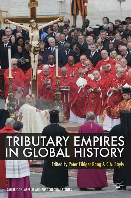 Tributary Empires in Global History by C.A. Bayly, Peter Fibiger Bang