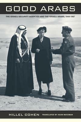 Good Arabs: The Israeli Security Agencies and the Israeli Arabs, 1948-1967 by Hillel Cohen