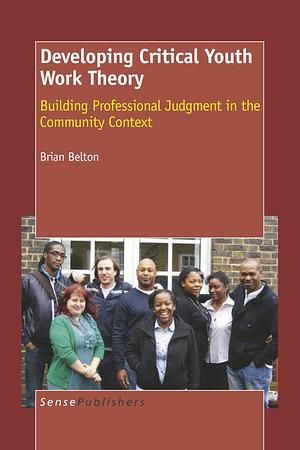 Developing Critical Youth Work Theory: Building Professional Judgment in the Community Context by Brian Belton