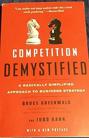 Competition Demystified: A Radically Simplified Approach to Business Strategy by Bruce C.N. Greenwald