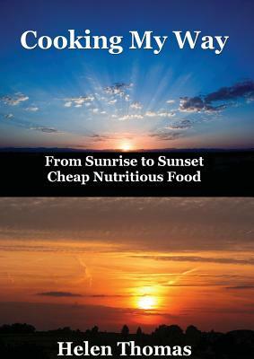 Cooking My Way: From sunrise to sunset - cheap nutritious foods by Helen Thomas