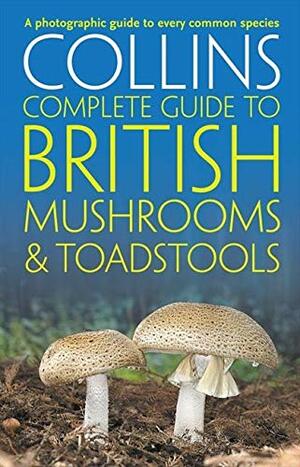 Collins Complete British Mushrooms and Toadstools: The essential photograph guide to Britain's fungi by Paul Sterry, Barry Hughes