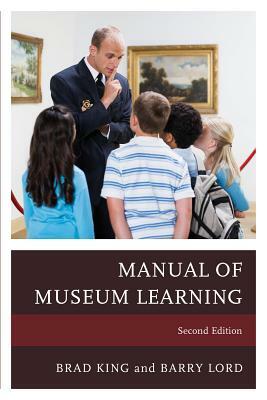 The Manual of Museum Learning, Second Edition by Barry Lord, Brad King