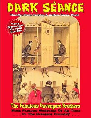 Dark Seance - The Fabulous Davenport Brothers: Most Famous Mediums Of All Time...Or Greatest Frauds? by Timothy Green Beckley, Arthur Conan Doyle