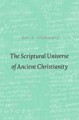The Scriptural Universe of Ancient Christianity by Guy G Stroumsa