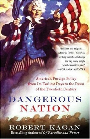 Dangerous Nation: America's Foreign Policy from Its Earliest Days to the Dawn of the Twentieth Century by Robert Kagan