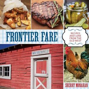 Frontier Fare: Recipes and Lore from the Old West by Sherry Monahan