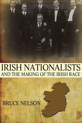 Irish Nationalists and the Making of the Irish Race by Bruce Nelson